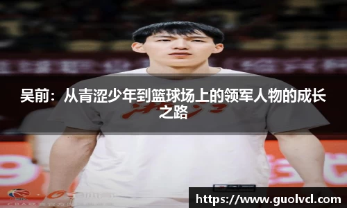 吴前:从青涩少年到篮球场上的领军人物的成长之路